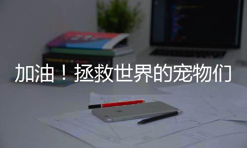 加油！拯救世界的寵物們