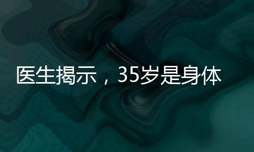 醫(yī)生揭示，35歲是身體巔峰，各項(xiàng)身體指標(biāo)均處于最佳狀態(tài)