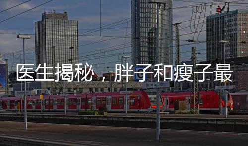 醫(yī)生揭秘，胖子和瘦子最大的區(qū)別
