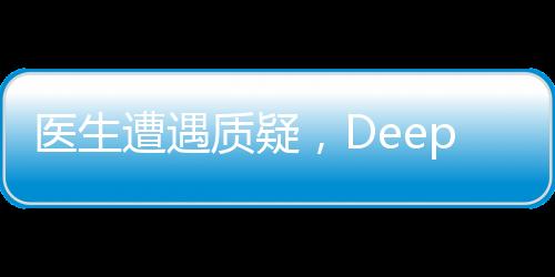 醫(yī)生遭遇質(zhì)疑，DeepSeek技術(shù)驗證真相