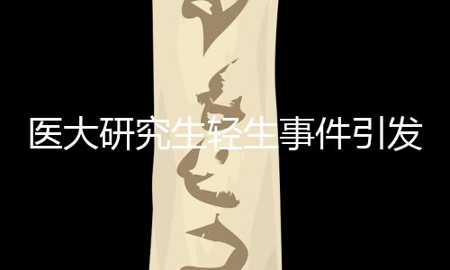 醫(yī)大研究生輕生事件引發(fā)關(guān)注，校方責(zé)任引發(fā)爭議