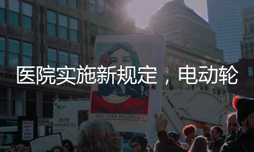 醫(yī)院實施新規(guī)定，電動輪椅禁止進入