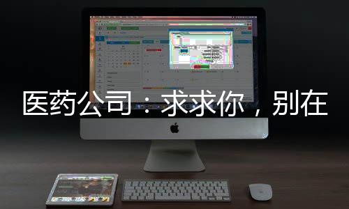 醫(yī)藥公司：求求你，別在砍價(jià)了！