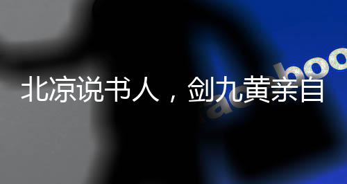 北涼說(shuō)書人，劍九黃親自為我斟酒
