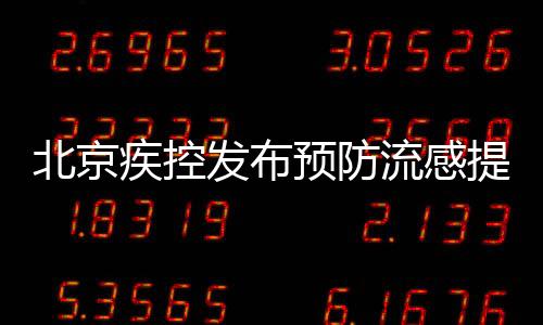 北京疾控發(fā)布預(yù)防流感提示，呼吁市民積極應(yīng)對(duì)流感季節(jié)來臨