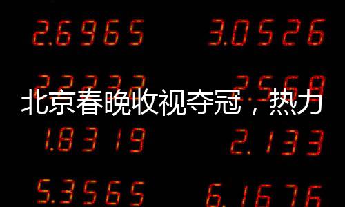 北京春晚收視奪冠，熱力破紀(jì)錄之夜的一二三事