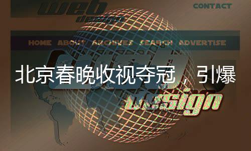 北京春晚收視奪冠，引爆全民春節(jié)狂歡！