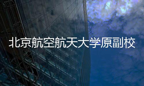 北京航空航天大學(xué)原副校長(zhǎng)張廣一審獲刑12年