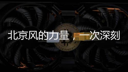 北京風(fēng)的力量，一次深刻的自然體驗(yàn)