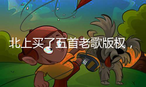 北上買了五首老歌版權(quán)，重啟音樂旅程的一二三四五