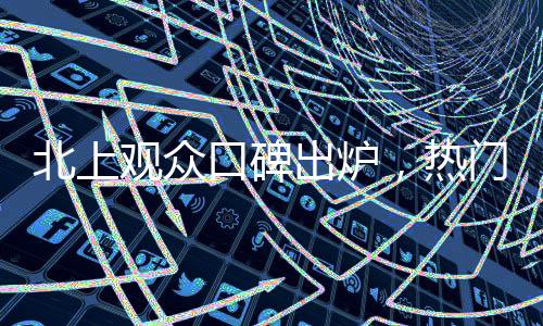 北上觀眾口碑出爐，熱門電視劇引領(lǐng)熱議潮流