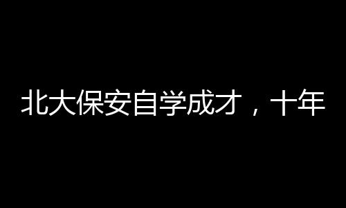北大保安自學(xué)成才，十年磨礪終成律師的輝煌之路