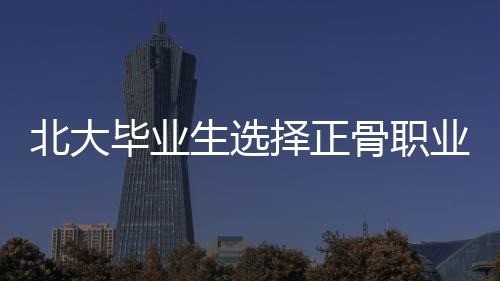 北大畢業(yè)生選擇正骨職業(yè)引發(fā)爭議，被踢出班級(jí)群
