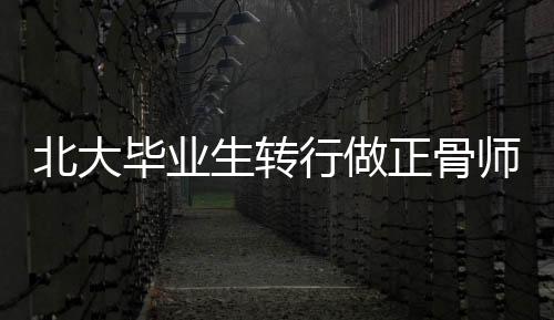 北大畢業(yè)生轉(zhuǎn)行做正骨師年入超百萬(wàn)，跨界成功的典范