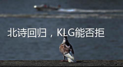 北詩(shī)回歸，KLG能否拒絕積分墊底？