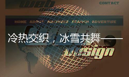 冷熱交織，冰雪共舞——一場獨(dú)特的氣候盛宴