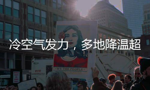 冷空氣發(fā)力，多地降溫超十攝氏度