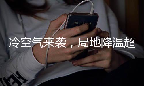 冷空氣來襲，局地降溫超10℃——氣象預警與應對措施