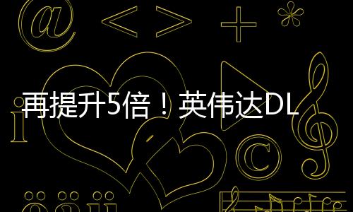 再提升5倍！英偉達DLSS多幀生成未來可生成16幀