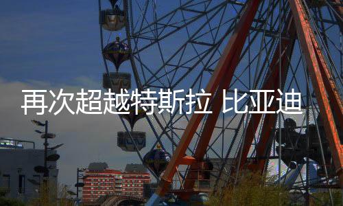 再次超越特斯拉 比亞迪成為2025年一季度純電全球銷(xiāo)冠