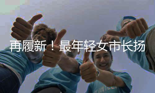 再履新！最年輕女市長揚帆未來
