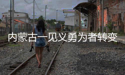 內(nèi)蒙古一見義勇為者轉(zhuǎn)變軌跡背后的復(fù)雜故事