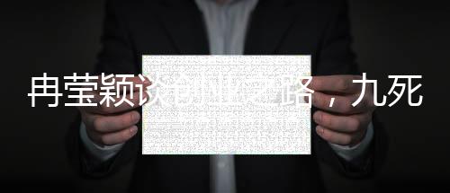 冉瑩穎談創(chuàng)業(yè)之路，九死一生的選擇與堅(jiān)持