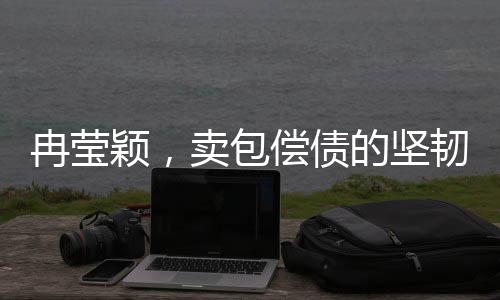 冉瑩穎，賣包償債的堅(jiān)韌之旅