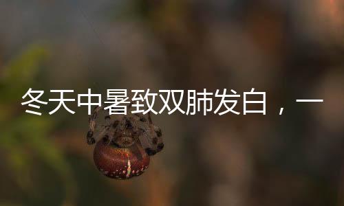 冬天中暑致雙肺發(fā)白，一種特殊病例的警示