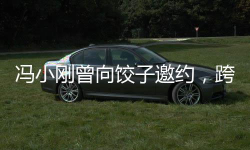 馮小剛曾向餃子邀約，跨界合作展現(xiàn)電影與美食的完美結(jié)合