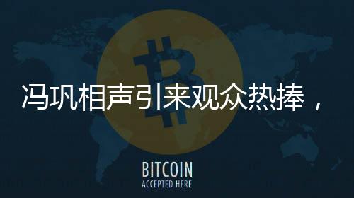馮鞏相聲引來觀眾熱捧，宋小寶笑翻全場——共度歡笑盛宴