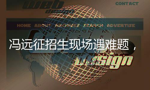 馮遠征招生現(xiàn)場遇難題，演員痛苦表達不清臺詞