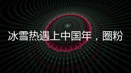冰雪熱遇上中國年，圈粉中外游客