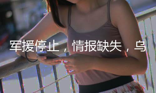 軍援停止，情報(bào)缺失，烏克蘭能撐多久？
