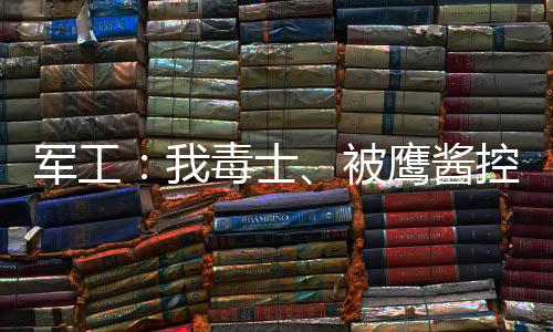 軍工：我毒士、被鷹醬控訴反人類