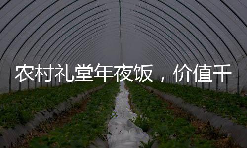 農(nóng)村禮堂年夜飯，價值千元的佳肴盛宴，三十道美味共度佳節(jié)