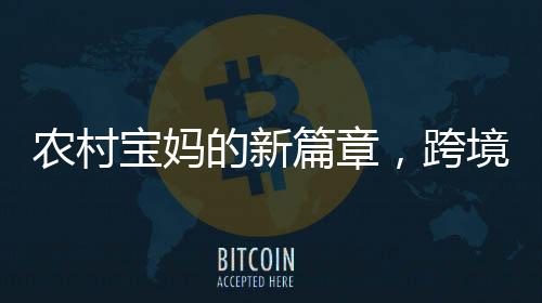 農(nóng)村寶媽的新篇章，跨境電商創(chuàng)業(yè)月入兩萬的逆襲之路