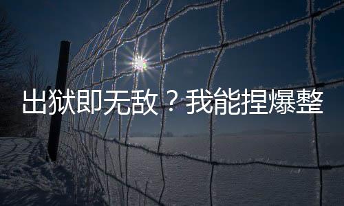 出獄即無敵？我能捏爆整個廢土