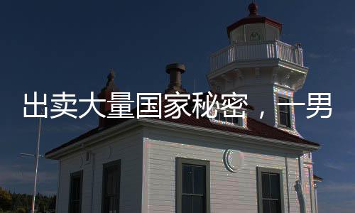 出賣大量國家秘密，一男子被判處死刑