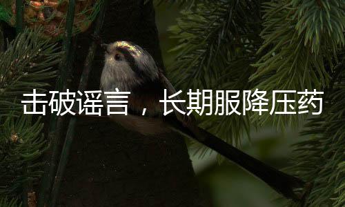 擊破謠言，長期服降壓藥不會損害肝腎