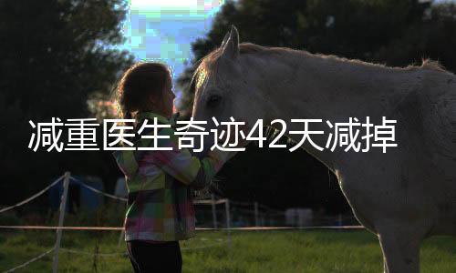 減重醫(yī)生奇跡42天減掉48斤，專業(yè)減重經(jīng)驗(yàn)分享