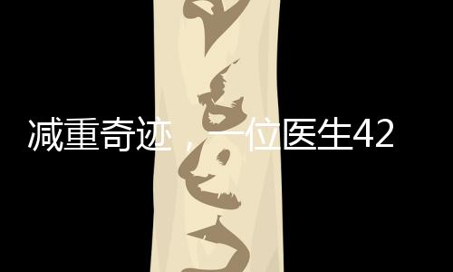 減重奇跡，一位醫(yī)生42天成功減重近50斤，揭開科學(xué)減肥的新篇章