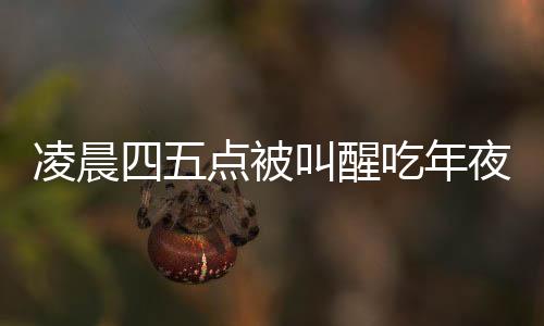凌晨四五點被叫醒吃年夜飯，傳統(tǒng)與習(xí)俗的魅力