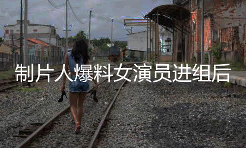 制片人爆料女演員進(jìn)組后要求待遇升級(jí)，引發(fā)業(yè)內(nèi)熱議