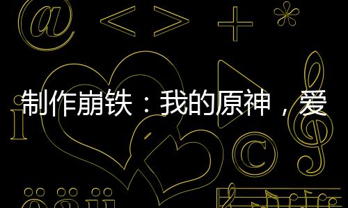 制作崩鐵：我的原神，愛莉代言