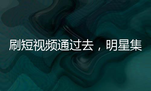 刷短視頻通過(guò)去，明星集體震驚了