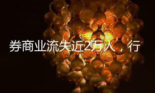 券商業(yè)流失近2萬(wàn)人，行業(yè)變革中的挑戰(zhàn)與機(jī)遇