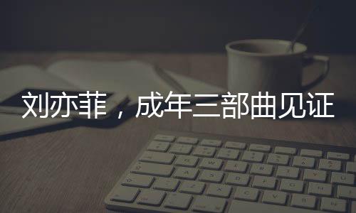 劉亦菲，成年三部曲見(jiàn)證成長(zhǎng)，無(wú)愧于心