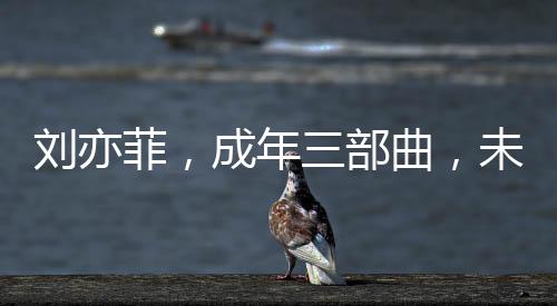 劉亦菲，成年三部曲，未失初心，無愧自我