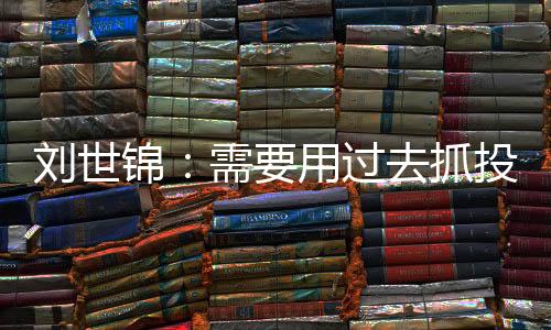 劉世錦：需要用過去抓投資的力度和投入去抓消費(fèi)